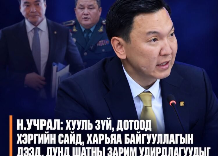Н.УЧРАЛ: ХУУЛЬ ЗҮЙ, ДОТООД ХЭРГИЙН САЙД БОЛОН ХАРЬЯА БАЙГУУЛЛАГЫН ЗАРИМ УДИРДЛАГЫГ ЧӨЛӨӨЛЖ БАЙНА
